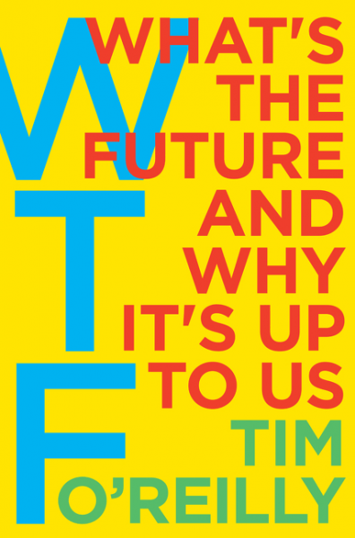 WTF? What's the Future and Why It's Up to Us - by Tim O'Reilly